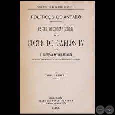 POLÍTICOS DE ANTAÑO historia anecdótica y secreta de la Corte de Carlos IV - TOMO PRIMERO - Año 1894